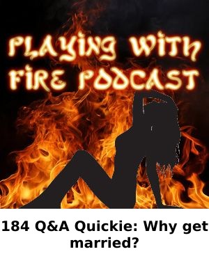 184 Q&A Quickie: Why get married? — PLAYING WITH FIRE PODCAST episode artwork