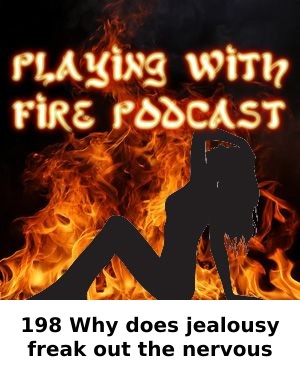 198 Why does jealousy freak out the nervous system? — PLAYING WITH FIRE PODCAST episode artwork