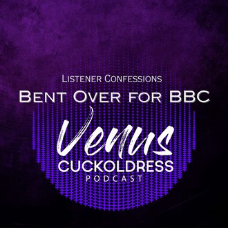 Confessions - Bent Over for BBC — VENUS CUCKOLDRESS PODCAST episode artwork
