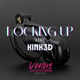 Locking Up - with KINK3D — VENUS CUCKOLDRESS PODCAST episode artwork